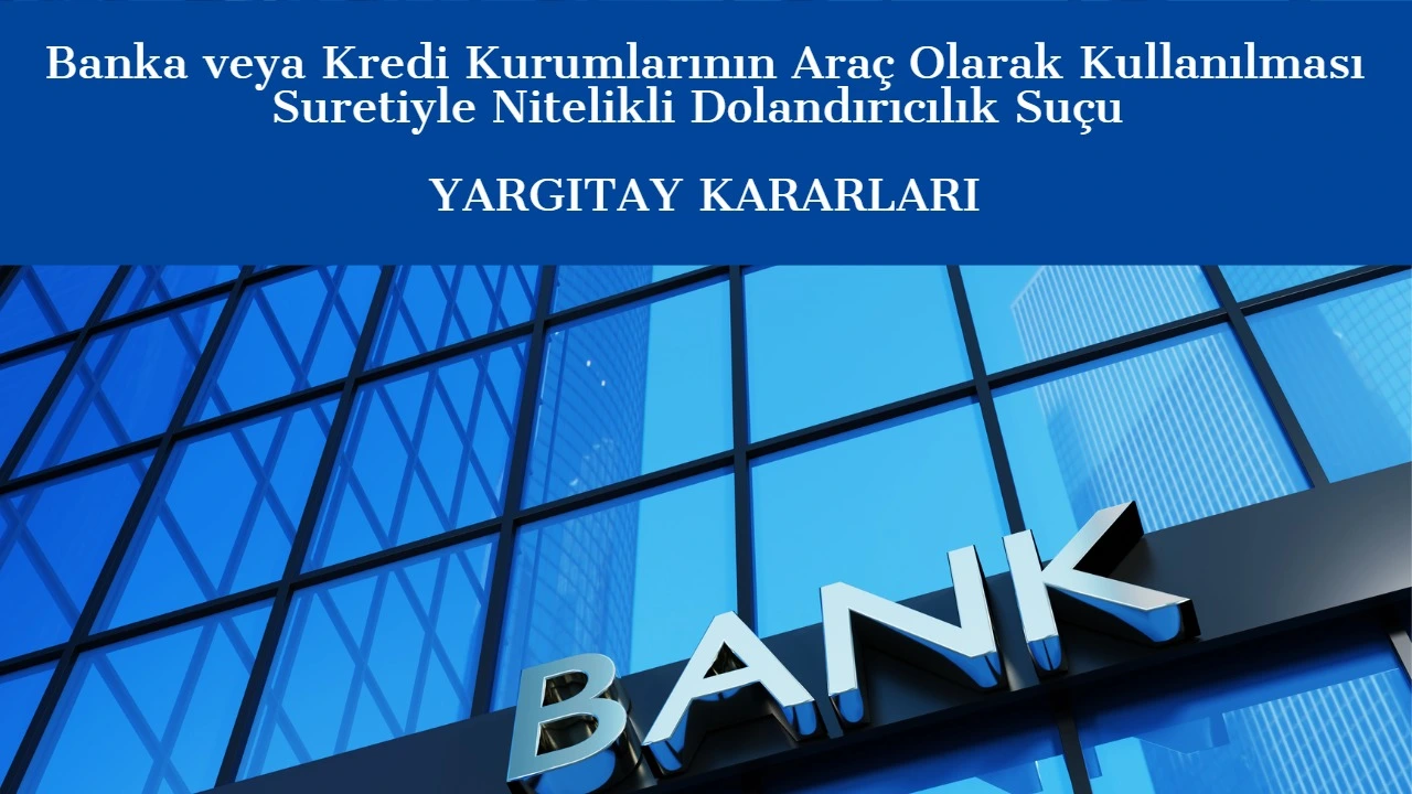 Banka veya Kredi Kurumlarının Araç Olarak Kullanılması Suretiyle Nitelikli Dolandırıcılık Suçu